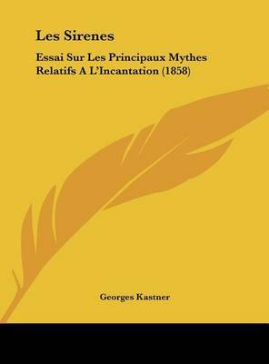 Les Sirenes: Essai Sur Les Principaux Mythes Relatifs A L'Incantation (1858) by Georges Kastner image