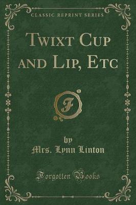 Twixt Cup and Lip, Etc (Classic Reprint) by Mrs Lynn Linton image