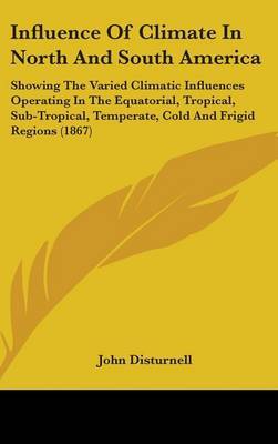 Influence Of Climate In North And South America: Showing The Varied Climatic Influences Operating In The Equatorial, Tropical, Sub-Tropical, Temperate, Cold And Frigid Regions (1867) image