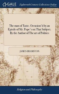 The Man of Taste. Occasion'd by an Epistle of Mr. Pope's on That Subject. by the Author of the Art of Politics on Hardback by James Bramston