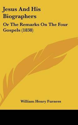 Jesus And His Biographers: Or The Remarks On The Four Gospels (1838) by William Henry Furness image