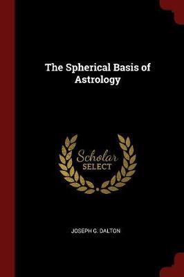 The Spherical Basis of Astrology by Joseph G Dalton