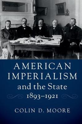 American Imperialism and the State, 1893-1921 by Colin D. Moore image
