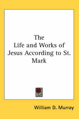 The Life and Works of Jesus According to St. Mark by William D Murray image