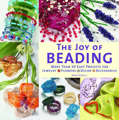 The Joy of Beading: More Than 50 Easy Projects for Jewelry, Flowers, Decor, Accessories by Anna Borelli image