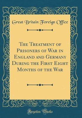 The Treatment of Prisoners of War in England and Germany During the First Eight Months of the War (Classic Reprint) by Great Britain Foreign Office image