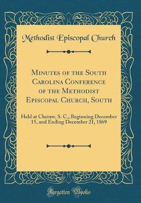 Minutes of the South Carolina Conference of the Methodist Episcopal Church, South, Held at Cheraw, S. C., Beginning December 15, and Ending December 21, 1869 (Classic Reprint) by Methodist Episcopal Church image