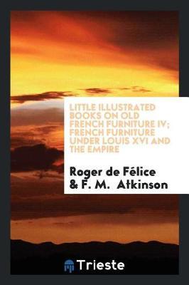 Little Illustrated Books on Old French Furniture IV; French Furniture Under Louis XVI and the Empire by Roger de Felice image