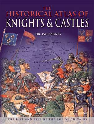 The Historical Atlas of Knights and Castles on Hardback by Ian Barnes