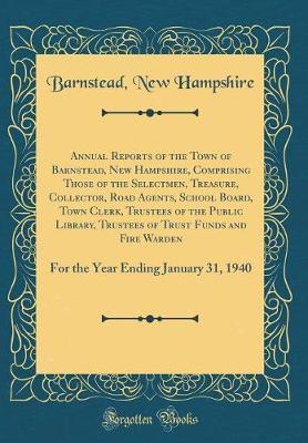 Annual Reports of the Town of Barnstead, New Hampshire, Comprising Those of the Selectmen, Treasure, Collector, Road Agents, School Board, Town Clerk, Trustees of the Public Library, Trustees of Trust Funds and Fire Warden by Barnstead New Hampshire image