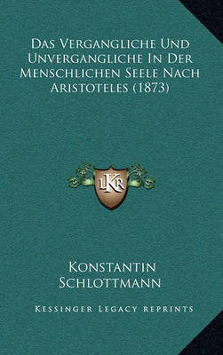 Das Vergangliche Und Unvergangliche in Der Menschlichen Seele Nach Aristoteles (1873) on Hardback by Konstantin Schlottmann