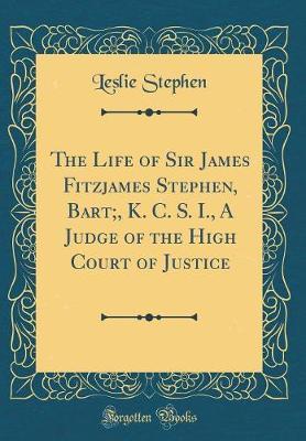 The Life of Sir James Fitzjames Stephen, Bart;, K. C. S. I., a Judge of the High Court of Justice (Classic Reprint) by Leslie Stephen image