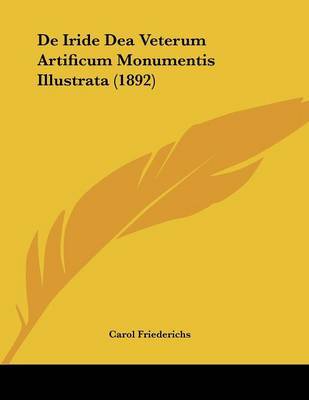 de Iride Dea Veterum Artificum Monumentis Illustrata (1892) on Paperback by Carol Friederichs