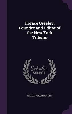 Horace Greeley, Founder and Editor of the New York Tribune on Hardback by William Alexander Linn