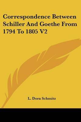 Correspondence Between Schiller and Goethe from 1794 to 1805 V2 on Paperback