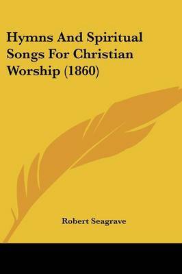 Hymns And Spiritual Songs For Christian Worship (1860) by Robert Seagrave image