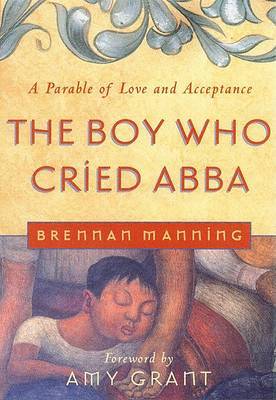 The Boy Who Cried Abba by Brennan Manning