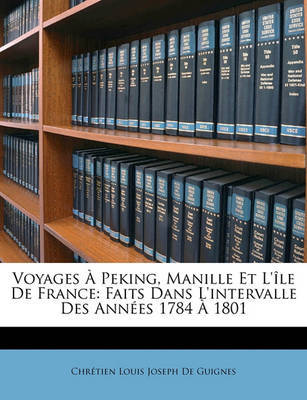 Voyages Peking, Manille Et L'Le de France: Faits Dans L'Intervalle Des Annes 1784 1801 on Paperback by Chrtien Louis Joseph De Guignes