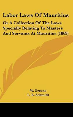 Labor Laws Of Mauritius: Or A Collection Of The Laws Specially Relating To Masters And Servants At Mauritius (1869) image