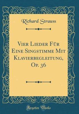 Vier Lieder F�r Eine Singstimme Mit Klavierbegleitung, Op. 36 (Classic Reprint) by Richard Strauss image