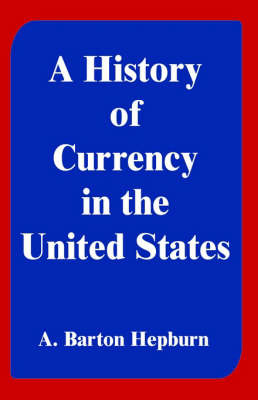 A History of Currency in the United States by A. Barton Hepburn image