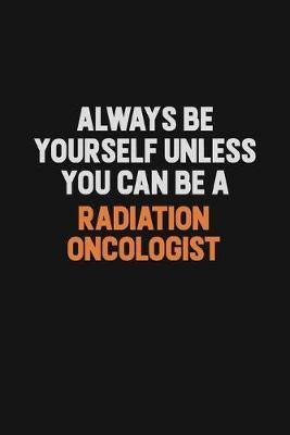 Always Be Yourself Unless You Can Be A Radiation oncologist image