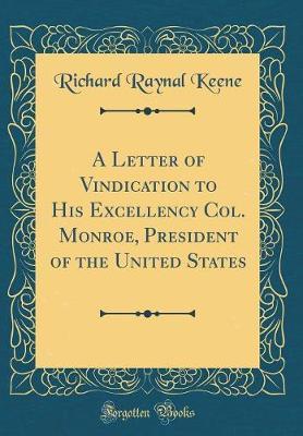 A Letter of Vindication to His Excellency Col. Monroe, President of the United States (Classic Reprint) by Richard Raynal Keene image