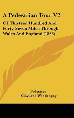A Pedestrian Tour V2: Of Thirteen Hundred and Forty-Seven Miles Through Wales and England (1836) by Clavileno Woodenpeg image