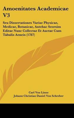 Amoenitates Academicae V3: Seu Dissertationes Variae Physicae, Medicae, Botanicae, Antehac Seorsim Editae Nunc Collectae Et Auctae Cum Tabulis Aeneis (1787) on Hardback by Carl von Linne