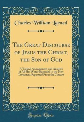 The Great Discourse of Jesus the Christ, the Son of God by Charles William Larned image