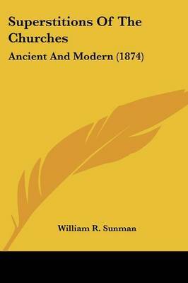 Superstitions Of The Churches: Ancient And Modern (1874) on Paperback by William R Sunman