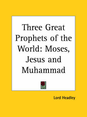 Three Great Prophets of the World: Moses, Jesus and Muhammad (1923): Moses, Jesus and Muhammad on Paperback by Lord Headley