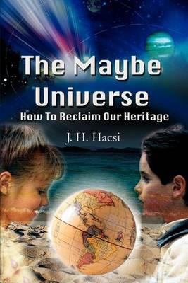 The Maybe Universe: How to Reclaim Our Heritage by J. H. Hacsi image
