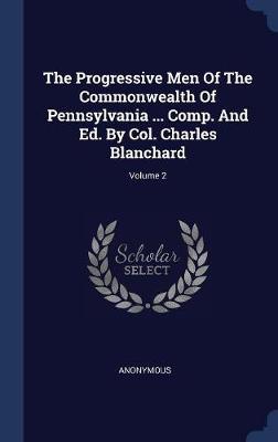 The Progressive Men of the Commonwealth of Pennsylvania ... Comp. and Ed. by Col. Charles Blanchard; Volume 2 on Hardback by * Anonymous