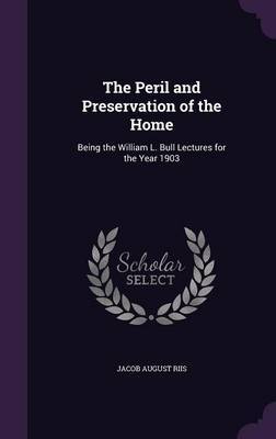 The Peril and Preservation of the Home on Hardback by Jacob August Riis