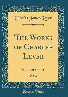 The Works of Charles Lever, Vol. 6 (Classic Reprint) by Charles James Lever image