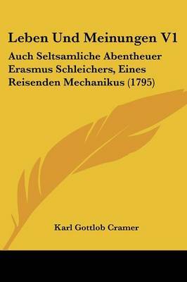 Leben Und Meinungen V1: Auch Seltsamliche Abentheuer Erasmus Schleichers, Eines Reisenden Mechanikus (1795) by Karl Gottlob Cramer image