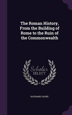 The Roman History, from the Building of Rome to the Ruin of the Commonwealth on Hardback by Nathaniel Hooke