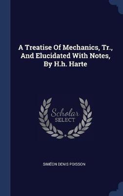 A Treatise of Mechanics, Tr., and Elucidated with Notes, by H.H. Harte by Simeon Denis Poisson image