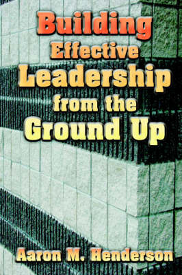 Building Effective Leadership from Ground Up by Aaron, M. Henderson image
