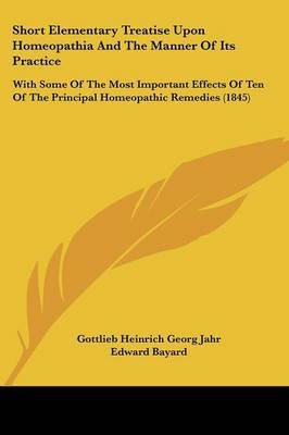 Short Elementary Treatise Upon Homeopathia And The Manner Of Its Practice: With Some Of The Most Important Effects Of Ten Of The Principal Homeopathic Remedies (1845) by Gottlieb Heinrich Georg Jahr image