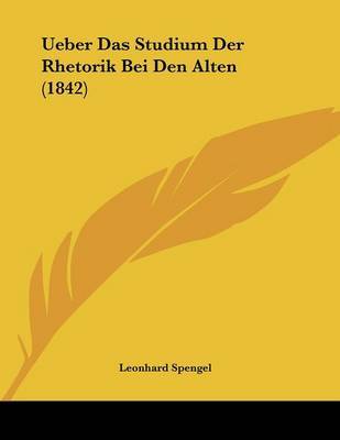 Ueber Das Studium Der Rhetorik Bei Den Alten (1842) on Paperback by Leonhard Spengel