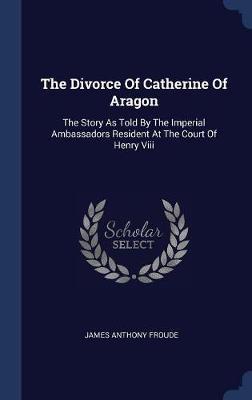 The Divorce of Catherine of Aragon by James Anthony Froude image