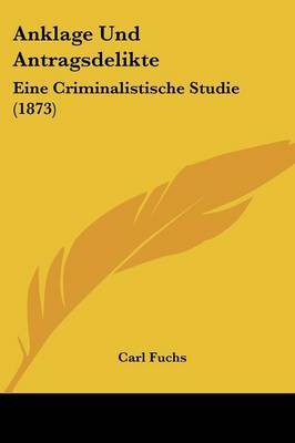 Anklage Und Antragsdelikte: Eine Criminalistische Studie (1873) on Paperback by Carl Fuchs