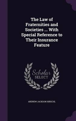 The Law of Fraternities and Societies ... with Special Reference to Their Insurance Feature by Andrew Jackson Hirschl image