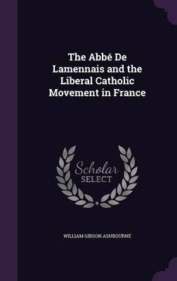 The ABBE de Lamennais and the Liberal Catholic Movement in France by William Gibson Ashbourne image