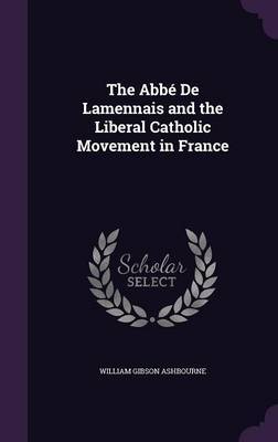 The ABBE de Lamennais and the Liberal Catholic Movement in France on Hardback by William Gibson Ashbourne