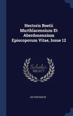 Hectoris Boetii Murthlacensium Et Aberdonensium Episcoporum Vitae, Issue 12 by Hector Boece image