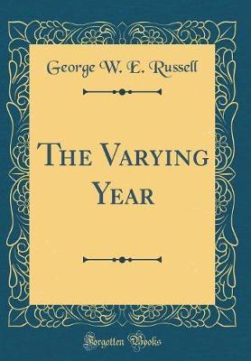 The Varying Year (Classic Reprint) by George W.E Russell image
