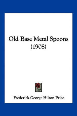 Old Base Metal Spoons (1908) on Paperback by Frederick George Hilton Price